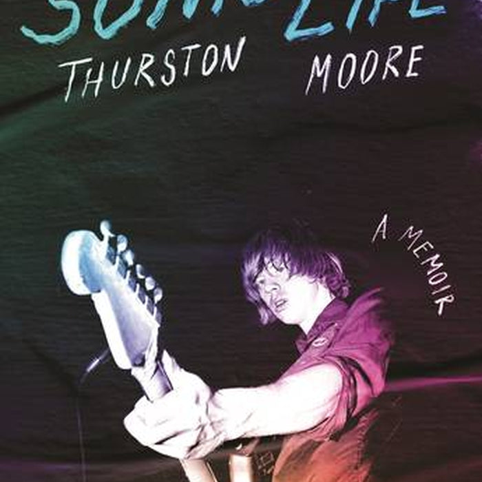 Sonic Life: A Memoir - Thurston Moore