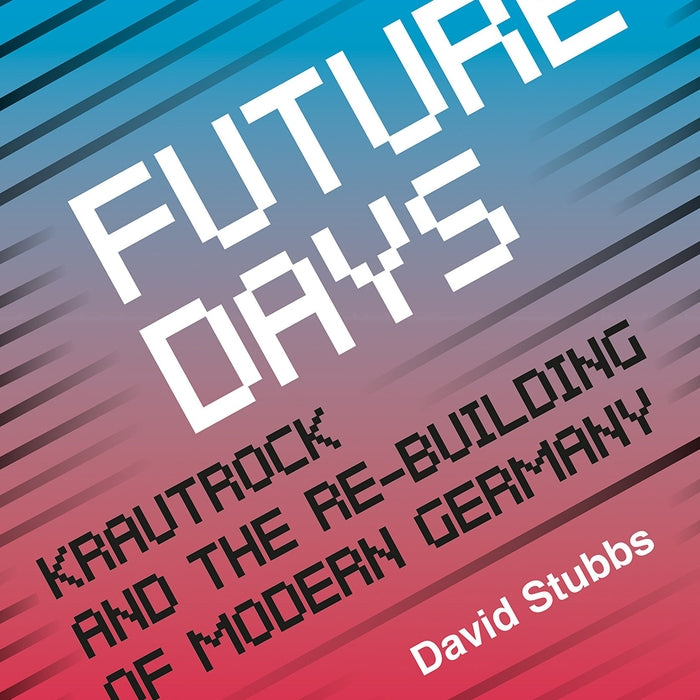 Future Days : Krautrock and the Building of Modern Germany - David Stubbs