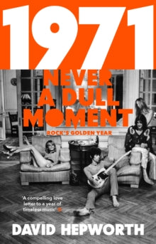 1971 - Never a Dull Moment: Rock's Golden Year - David Hepworth