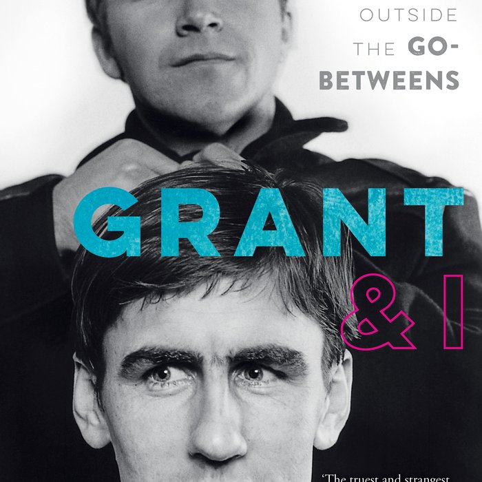 Grant & I Inside and Outside the Go-Betweens - Robert Forster