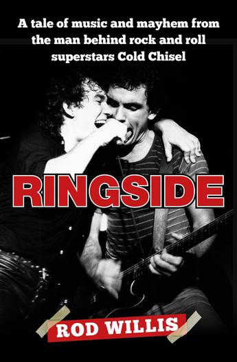 Ringside: A tale of music and mayhem from the man behind rock and roll superstars Cold Chisel - Rod Willis