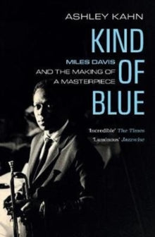 Kind Of Blue: Miles Davis and the Making of a Masterpiece - Ashley Kahn